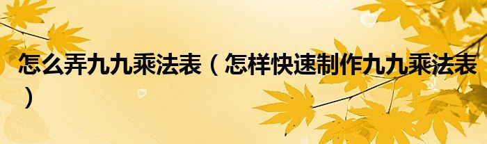 怎么弄九九乘法表(怎样快速制作九九乘法表)