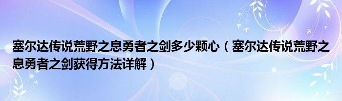 塞尔达传说荒野之息勇者之剑多少颗心(塞尔达传说荒野之息勇者之剑获得方法详解)