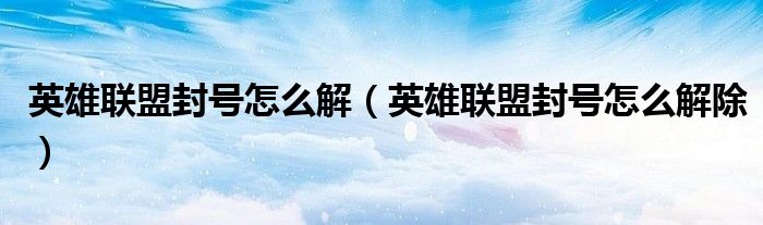 英雄联盟封号怎么解(英雄联盟封号怎么解除)