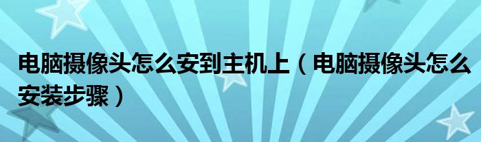 电脑摄像头怎么安到主机上(电脑摄像头怎么安装步骤)