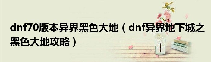 dnf70版本异界黑色大地（dnf异界地下城之黑色大地攻略）
