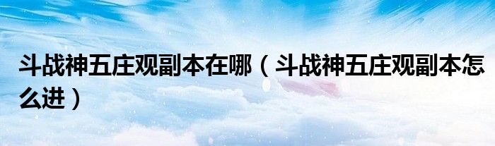 斗战神五庄观副本在哪(斗战神五庄观副本怎么进)