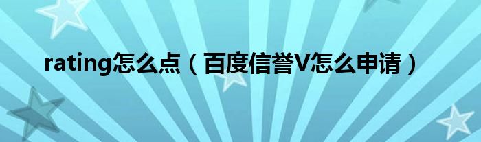 rating怎么点（百度信誉V怎么申请）