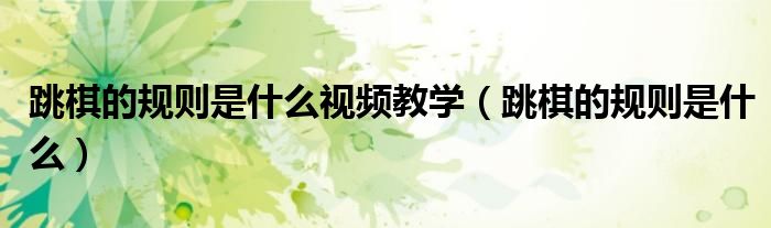 跳棋的规则是什么视频教学（跳棋的规则是什么）