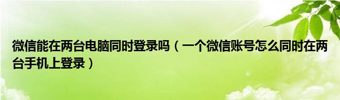 微信能在两台电脑同时登录吗（一个微信账号怎么同时在两台手机上登录）