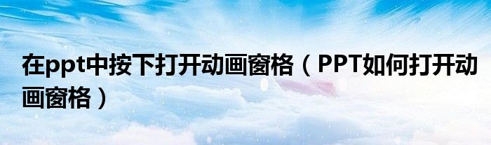 在ppt中按下打开动画窗格(PPT如何打开动画窗格)