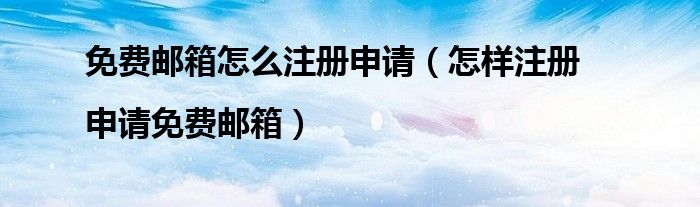 免费邮箱怎么注册申请(怎样注册|申请免费邮箱)