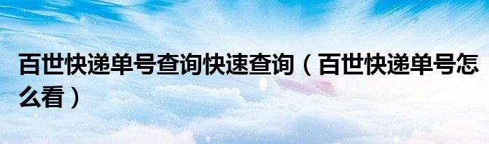 百世快递单号查询快速查询(百世快递单号怎么看)