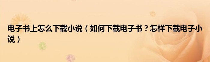 电子书上怎么下载小说(如何下载电子书?怎样下载电子小说)