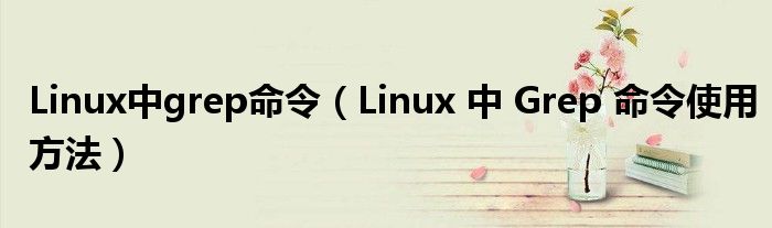 Linux中grep命令(Linux 中 Grep 命令使用方法)