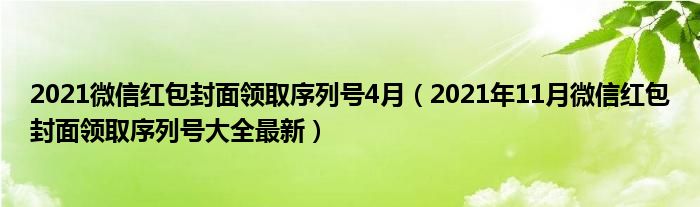 2021微信红包封面领取序列号4月(2021年11月微信红包封面领取序列号大全最新)