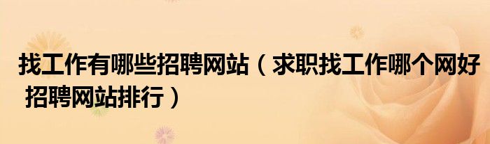 找工作有哪些招聘网站（求职找工作哪个网好 招聘网站排行）