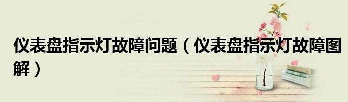 仪表盘指示灯故障问题（仪表盘指示灯故障图解）
