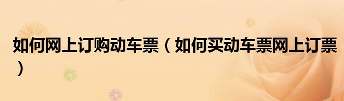 如何网上订购动车票(如何买动车票网上订票)