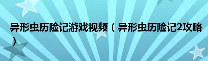 异形虫历险记游戏视频(异形虫历险记2攻略)