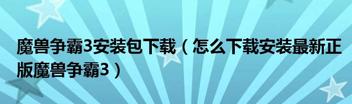 魔兽争霸3安装包下载(怎么下载安装最新正版魔兽争霸3)