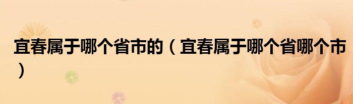宜春属于哪个省市的（宜春属于哪个省哪个市）