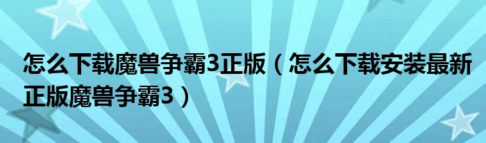 怎么下载魔兽争霸3正版(怎么下载安装最新正版魔兽争霸3)