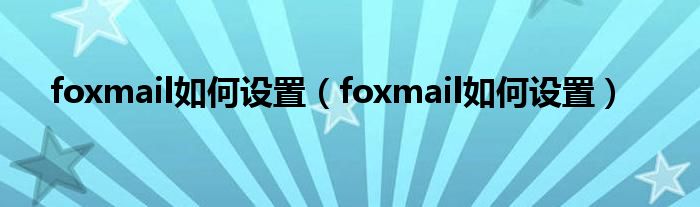 foxmail如何设置(foxmail如何设置)
