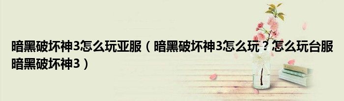 暗黑破坏神3怎么玩亚服(暗黑破坏神3怎么玩?怎么玩台服暗黑破坏神3)