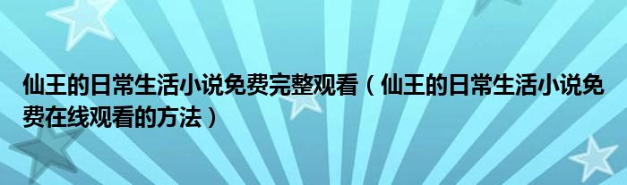 仙王的日常生活小说免费完整观看(仙王的日常生活小说免费在线观看的方法)