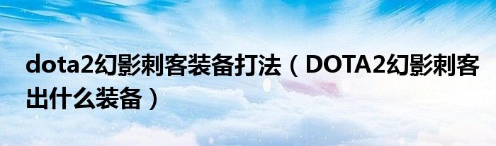 dota2幻影刺客装备打法（DOTA2幻影刺客出什么装备）