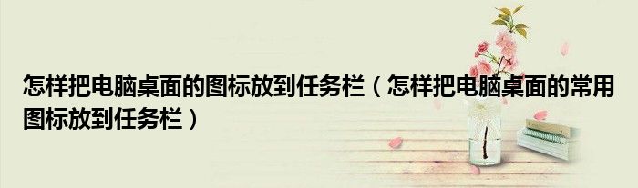 怎样把电脑桌面的图标放到任务栏(怎样把电脑桌面的常用图标放到任务栏)