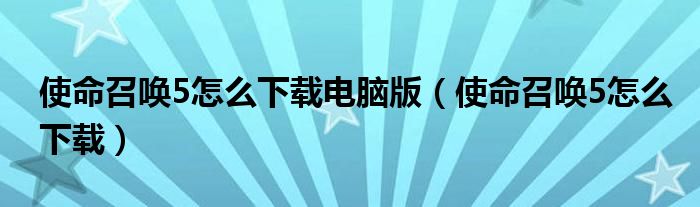 使命召唤5怎么下载电脑版(使命召唤5怎么下载)
