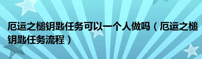 厄运之槌钥匙任务可以一个人做吗（厄运之槌钥匙任务流程）