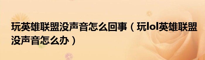 玩英雄联盟没声音怎么回事(玩lol英雄联盟没声音怎么办)