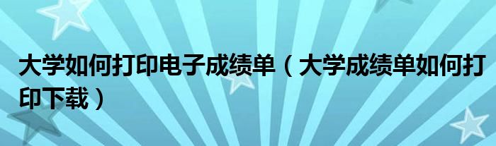 大学如何打印电子成绩单(大学成绩单如何打印下载)