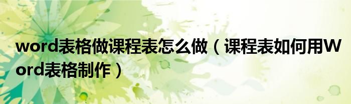 word表格做课程表怎么做(课程表如何用Word表格制作)