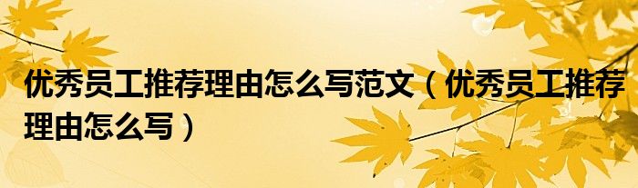 优秀员工推荐理由怎么写范文(优秀员工推荐理由怎么写)