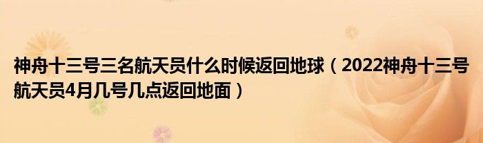 神舟十三号三名航天员什么时候返回地球（2022神舟十三号航天员4月几号几点返回地面）