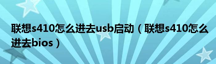 联想s410怎么进去usb启动(联想s410怎么进去bios)
