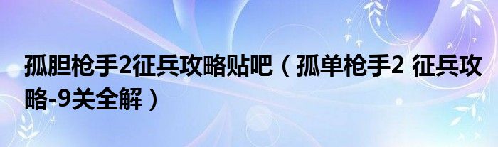 孤胆枪手2征兵攻略贴吧(孤单枪手2 征兵攻略-9关全解)