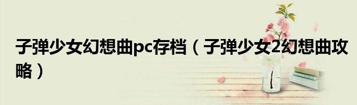 子弹少女幻想曲pc存档(子弹少女2幻想曲攻略)