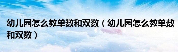 幼儿园怎么教单数和双数(幼儿园怎么教单数和双数)