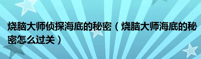 烧脑大师侦探海底的秘密(烧脑大师海底的秘密怎么过关)