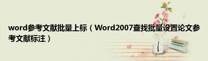 word参考文献批量上标(Word2007查找批量设置论文参考文献标注)