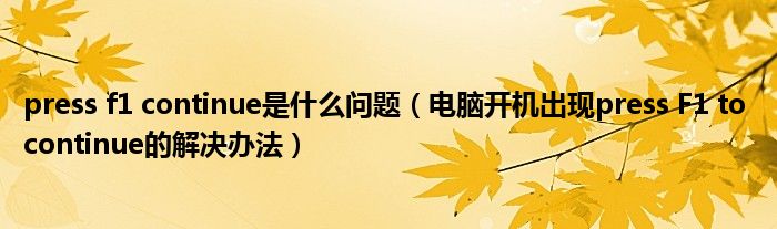 press f1 continue是什么问题(电脑开机出现press F1 to continue的解决办法)