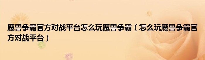 魔兽争霸官方对战平台怎么玩魔兽争霸(怎么玩魔兽争霸官方对战平台)