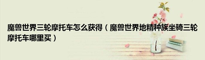 魔兽世界三轮摩托车怎么获得(魔兽世界地精种族坐骑三轮摩托车哪里买)