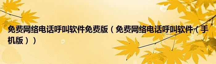 免费网络电话呼叫软件免费版（免费网络电话呼叫软件（手机版））