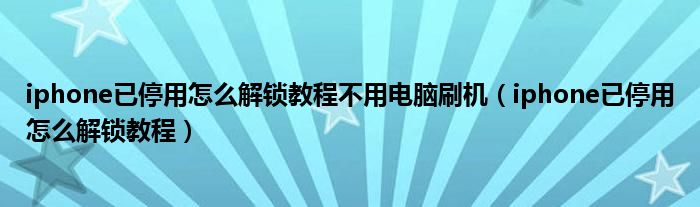 iphone已停用怎么解锁教程不用电脑刷机(iphone已停用怎么解锁教程)