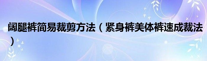 阔腿裤简易裁剪方法(紧身裤美体裤速成裁法)
