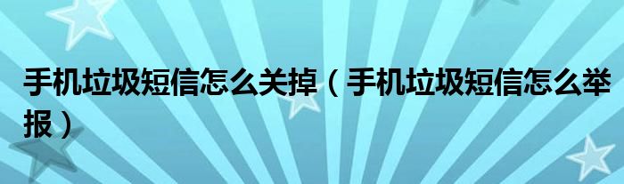 手机垃圾短信怎么关掉(手机垃圾短信怎么举报)