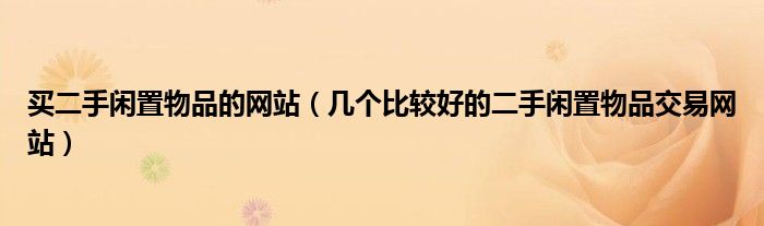 买二手闲置物品的网站(几个比较好的二手闲置物品交易网站)