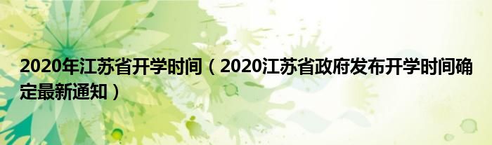 2020年江苏省开学时间(2020江苏省政府发布开学时间确定最新通知)