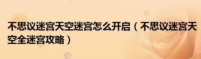 不思议迷宫天空迷宫怎么开启(不思议迷宫天空全迷宫攻略)
